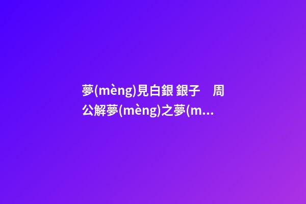 夢(mèng)見白銀 銀子　周公解夢(mèng)之夢(mèng)到白銀 銀子